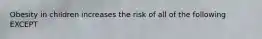 Obesity in children increases the risk of all of the following EXCEPT