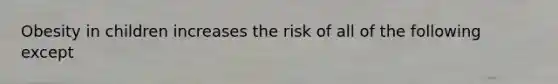 Obesity in children increases the risk of all of the following except