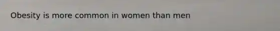 Obesity is more common in women than men