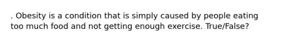 . Obesity is a condition that is simply caused by people eating too much food and not getting enough exercise. True/False?