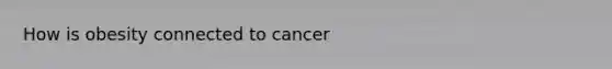 How is obesity connected to cancer