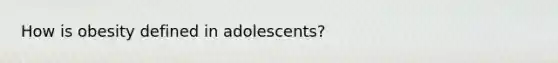 How is obesity defined in adolescents?