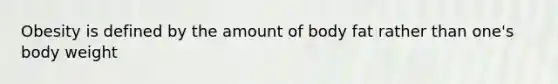 Obesity is defined by the amount of body fat rather than one's body weight