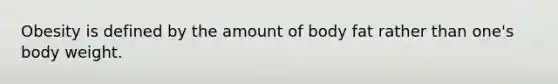 Obesity is defined by the amount of body fat rather than one's body weight.