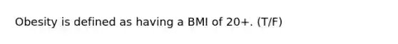 Obesity is defined as having a BMI of 20+. (T/F)