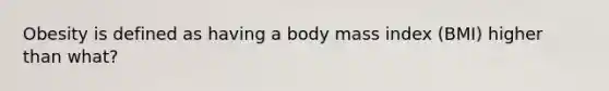 Obesity is defined as having a body mass index (BMI) higher than what?