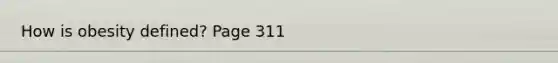 How is obesity defined? Page 311