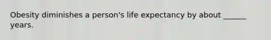 Obesity diminishes a person's life expectancy by about ______ years.