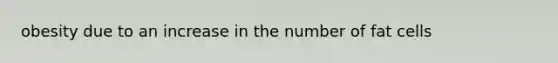 obesity due to an increase in the number of fat cells