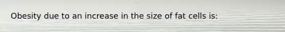 Obesity due to an increase in the size of fat cells is: