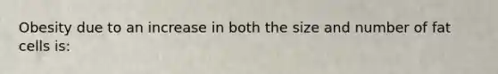 Obesity due to an increase in both the size and number of fat cells is: