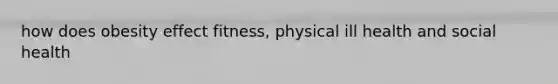 how does obesity effect fitness, physical ill health and social health