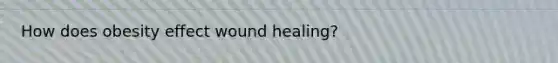 How does obesity effect wound healing?