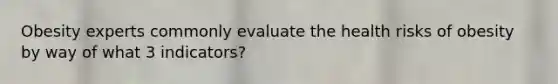 Obesity experts commonly evaluate the health risks of obesity by way of what 3 indicators?