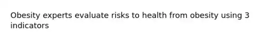 Obesity experts evaluate risks to health from obesity using 3 indicators