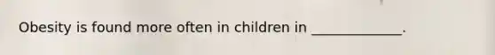 Obesity is found more often in children in _____________.