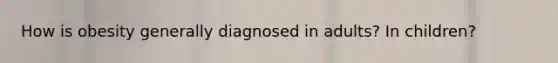How is obesity generally diagnosed in adults? In children?