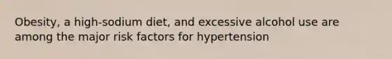 Obesity, a high-sodium diet, and excessive alcohol use are among the major risk factors for hypertension