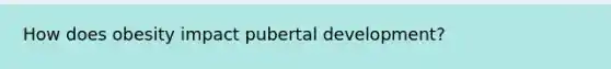 How does obesity impact pubertal development?