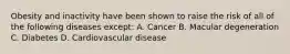 Obesity and inactivity have been shown to raise the risk of all of the following diseases except: A. Cancer B. Macular degeneration C. Diabetes D. Cardiovascular disease