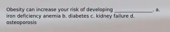 Obesity can increase your risk of developing ________________. a. iron deficiency anemia b. diabetes c. kidney failure d. osteoporosis