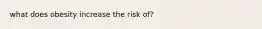 what does obesity increase the risk of?