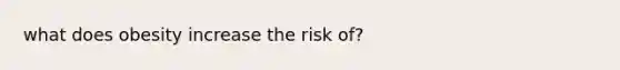 what does obesity increase the risk of?