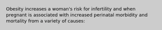 Obesity increases a woman's risk for infertility and when pregnant is associated with increased perinatal morbidity and mortality from a variety of causes: