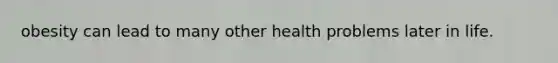 obesity can lead to many other health problems later in life.