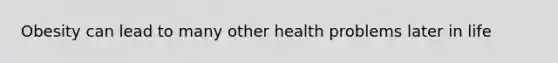 Obesity can lead to many other health problems later in life