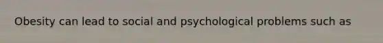Obesity can lead to social and psychological problems such as