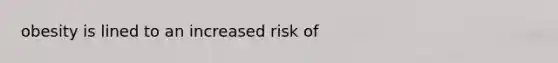 obesity is lined to an increased risk of