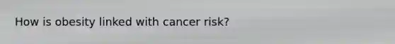 How is obesity linked with cancer risk?