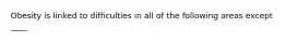 Obesity is linked to difficulties in all of the following areas except ____