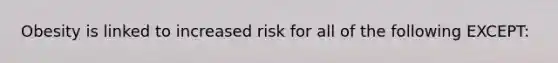 Obesity is linked to increased risk for all of the following EXCEPT: