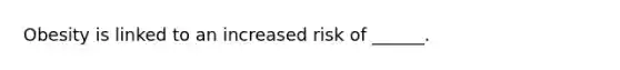 Obesity is linked to an increased risk of ______.