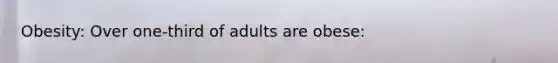 Obesity: Over one-third of adults are obese: