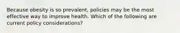 Because obesity is so prevalent, policies may be the most effective way to improve health. Which of the following are current policy considerations?