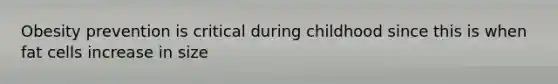 Obesity prevention is critical during childhood since this is when fat cells increase in size