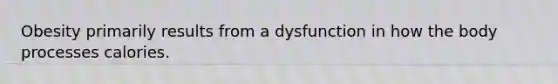 Obesity primarily results from a dysfunction in how the body processes calories.