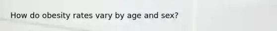 How do obesity rates vary by age and sex?