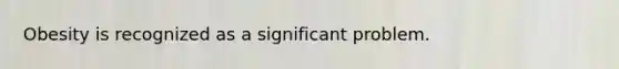 Obesity is recognized as a significant problem.