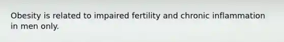 Obesity is related to impaired fertility and chronic inflammation in men only.