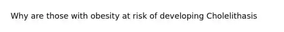 Why are those with obesity at risk of developing Cholelithasis