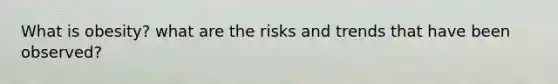 What is obesity? what are the risks and trends that have been observed?