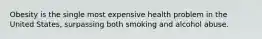 Obesity is the single most expensive health problem in the United States, surpassing both smoking and alcohol abuse.