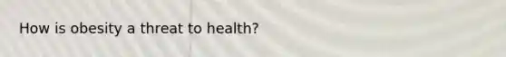 How is obesity a threat to health?