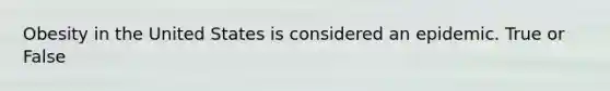 Obesity in the United States is considered an epidemic. True or False