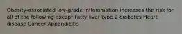 Obesity-associated low-grade inflammation increases the risk for all of the following except Fatty liver type 2 diabetes Heart disease Cancer Appendicitis