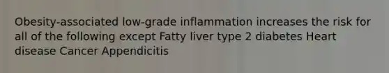 Obesity-associated low-grade inflammation increases the risk for all of the following except Fatty liver type 2 diabetes Heart disease Cancer Appendicitis